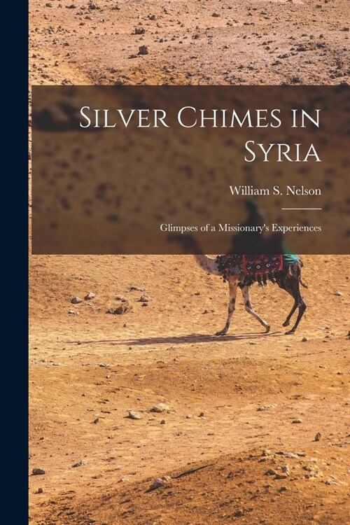 Silver Chimes in Syria: Glimpses of a Missionarys Experiences (Paperback)