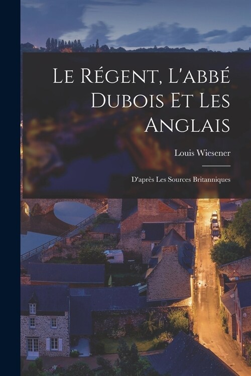 Le R?ent, Labb?Dubois et les Anglais: Dapr? les Sources Britanniques (Paperback)