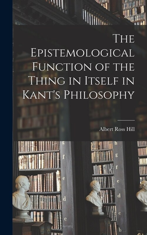 The Epistemological Function of the Thing in Itself in Kants Philosophy (Hardcover)