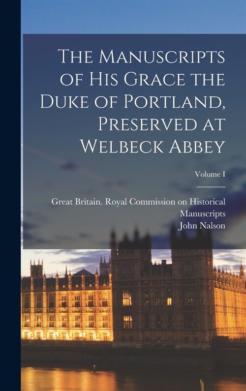 The Manuscripts of His Grace the Duke of Portland, Preserved at Welbeck Abbey; Volume I (Hardcover)