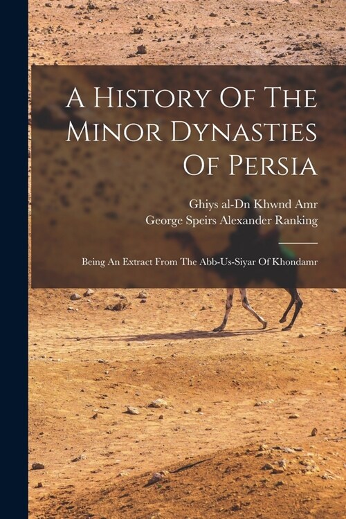 A History Of The Minor Dynasties Of Persia; Being An Extract From The Abb-us-siyar Of Khondamr (Paperback)