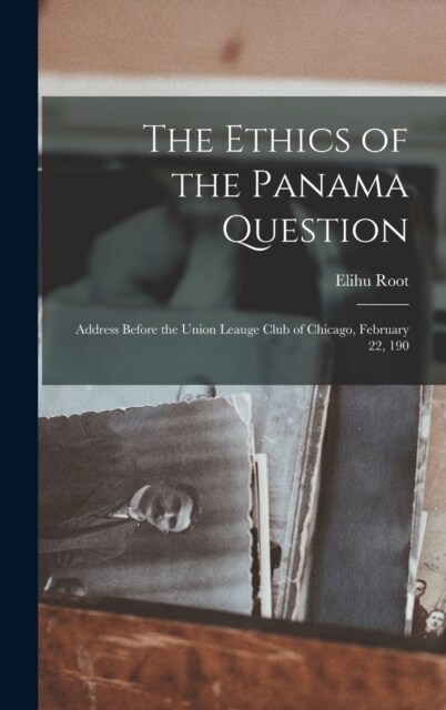 The Ethics of the Panama Question: Address Before the Union Leauge Club of Chicago, February 22, 190 (Hardcover)