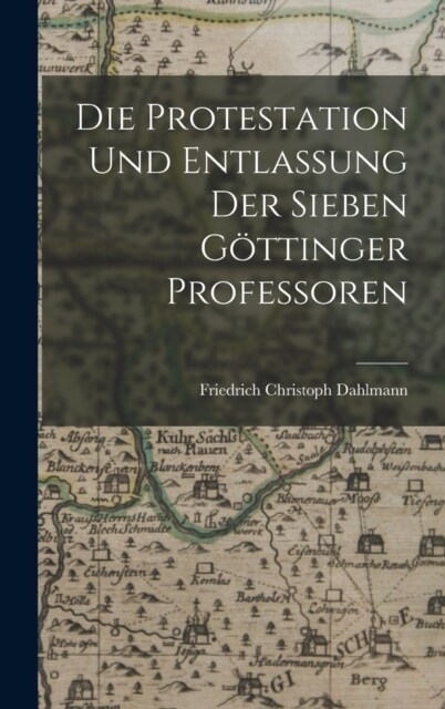 Die Protestation Und Entlassung Der Sieben G?tinger Professoren (Hardcover)