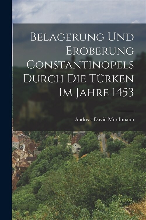 Belagerung und Eroberung Constantinopels durch die T?ken im Jahre 1453 (Paperback)