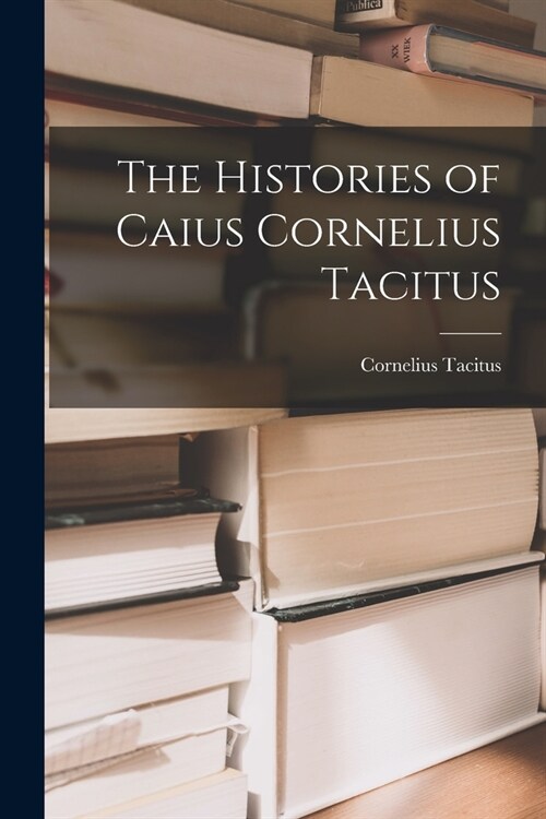 The Histories of Caius Cornelius Tacitus (Paperback)