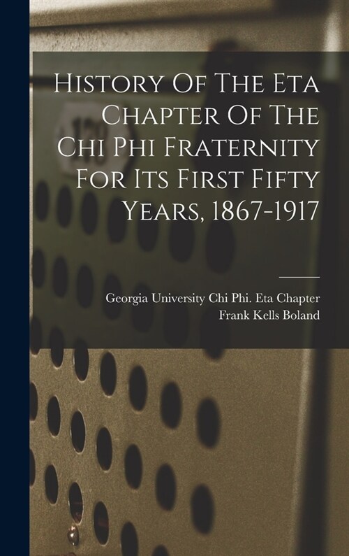 History Of The Eta Chapter Of The Chi Phi Fraternity For Its First Fifty Years, 1867-1917 (Hardcover)