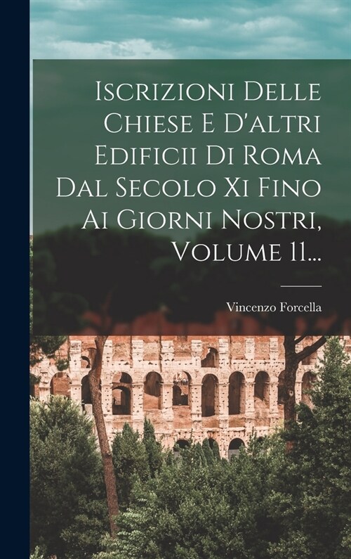 Iscrizioni Delle Chiese E Daltri Edificii Di Roma Dal Secolo Xi Fino Ai Giorni Nostri, Volume 11... (Hardcover)