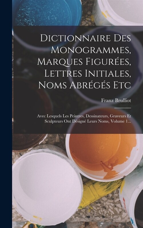 Dictionnaire Des Monogrammes, Marques Figur?s, Lettres Initiales, Noms Abr?? Etc: Avec Lesquels Les Peintres, Dessinateurs, Graveurs Et Sculpteurs (Hardcover)