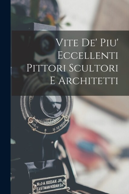 Vite De Piu Eccellenti Pittori Scultori E Architetti (Paperback)