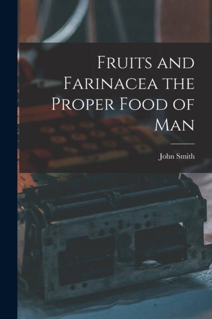 Fruits and Farinacea the Proper Food of Man (Paperback)
