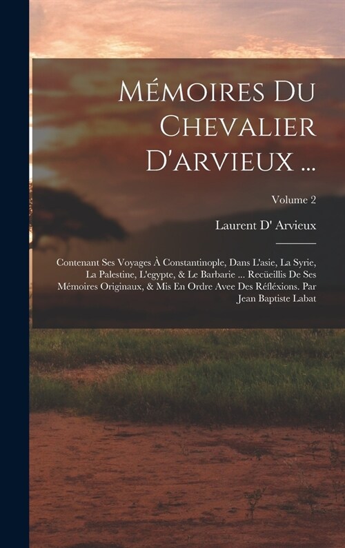 M?oires Du Chevalier Darvieux ...: Contenant Ses Voyages ?Constantinople, Dans Lasie, La Syrie, La Palestine, Legypte, & Le Barbarie ... Rec?ill (Hardcover)