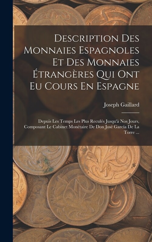 Description Des Monnaies Espagnoles Et Des Monnaies ?rang?es Qui Ont Eu Cours En Espagne: Depuis Les Temps Les Plus Recul? Jusqu?Nos Jours, Compo (Hardcover)