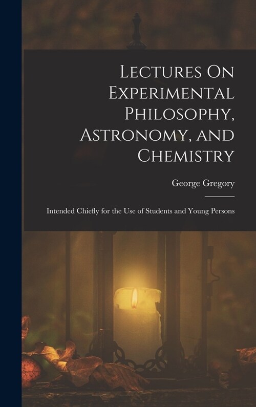 Lectures On Experimental Philosophy, Astronomy, and Chemistry: Intended Chiefly for the Use of Students and Young Persons (Hardcover)