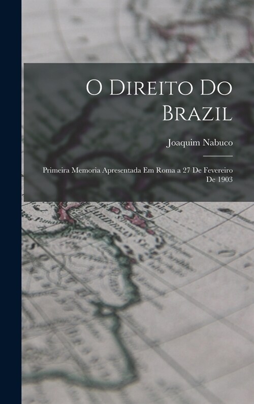 O Direito Do Brazil: Primeira Memoria Apresentada Em Roma a 27 De Fevereiro De 1903 (Hardcover)