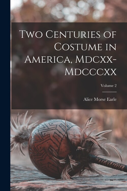 Two Centuries of Costume in America, Mdcxx-Mdcccxx; Volume 2 (Paperback)