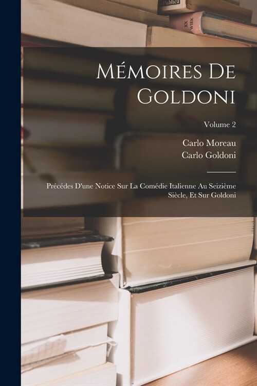 M?oires De Goldoni: Pr??es Dune Notice Sur La Com?ie Italienne Au Seizi?e Si?le, Et Sur Goldoni; Volume 2 (Paperback)