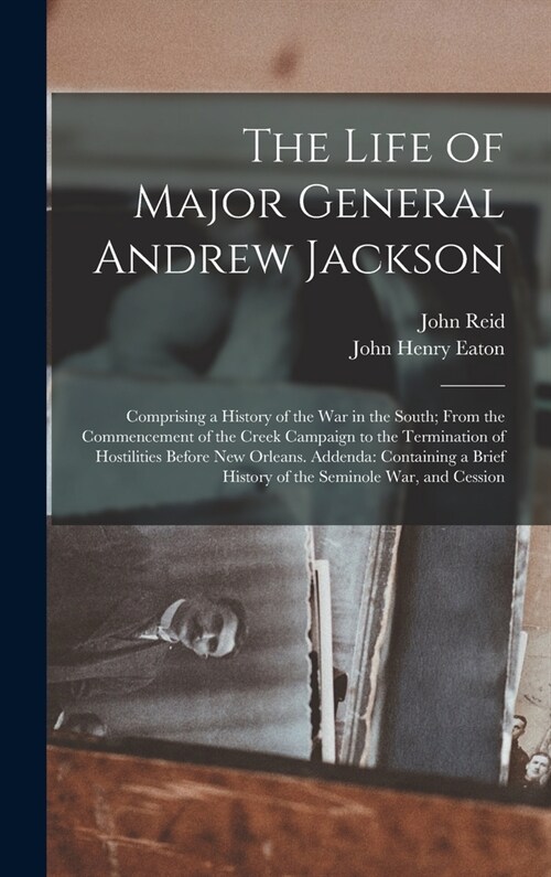 The Life of Major General Andrew Jackson: Comprising a History of the War in the South; From the Commencement of the Creek Campaign to the Termination (Hardcover)