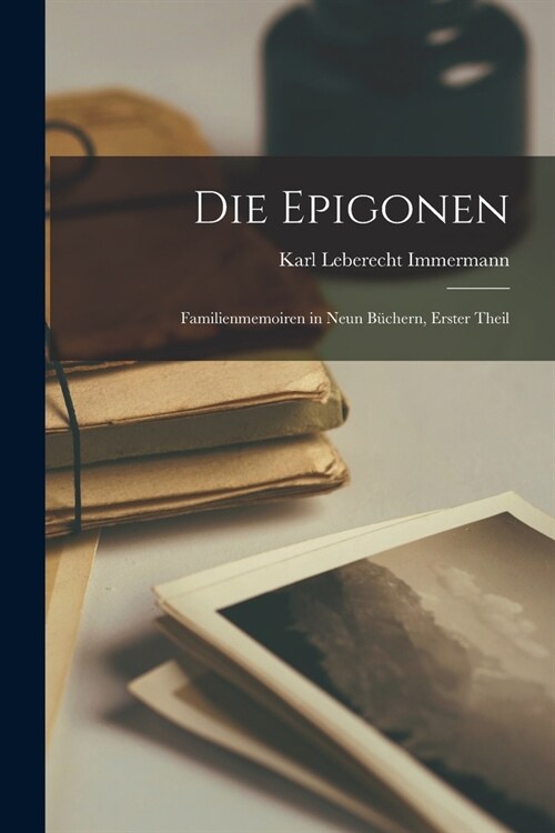 Die Epigonen: Familienmemoiren in Neun B?hern, Erster Theil (Paperback)