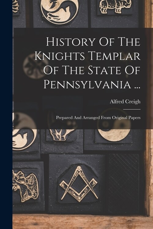 History Of The Knights Templar Of The State Of Pennsylvania ...: Prepared And Arranged From Original Papers (Paperback)