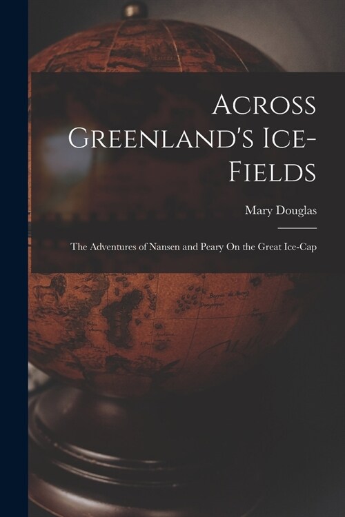 Across Greenlands Ice-Fields: The Adventures of Nansen and Peary On the Great Ice-Cap (Paperback)