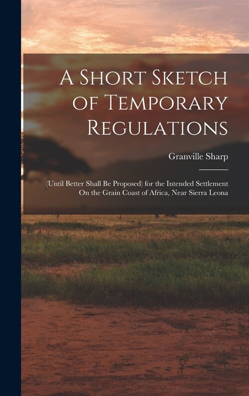 A Short Sketch of Temporary Regulations: (Until Better Shall Be Proposed) for the Intended Settlement On the Grain Coast of Africa, Near Sierra Leona (Hardcover)