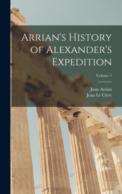 Arrians History of Alexanders Expedition; Volume 1 (Hardcover)