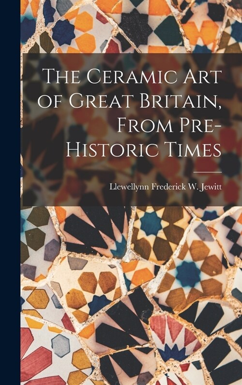 The Ceramic Art of Great Britain, From Pre-Historic Times (Hardcover)