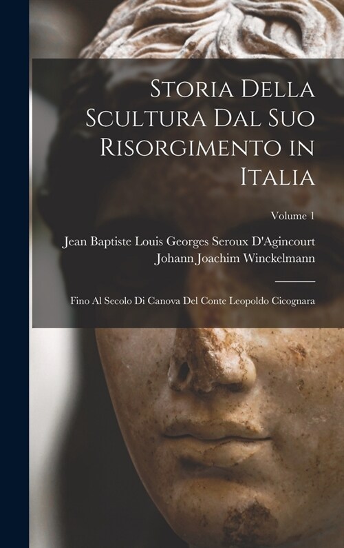 Storia Della Scultura Dal Suo Risorgimento in Italia: Fino Al Secolo Di Canova Del Conte Leopoldo Cicognara; Volume 1 (Hardcover)