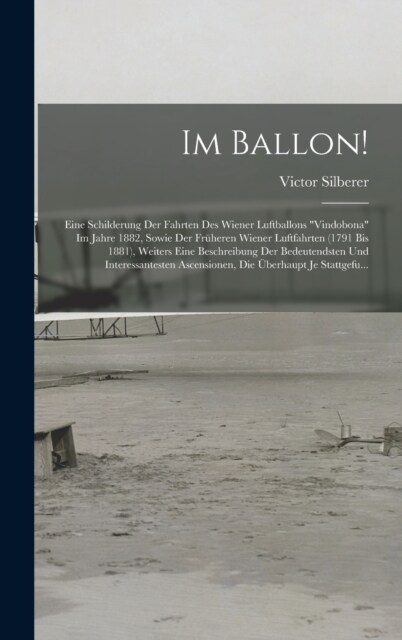 Im Ballon!: Eine Schilderung Der Fahrten Des Wiener Luftballons Vindobona Im Jahre 1882, Sowie Der Fr?eren Wiener Luftfahrten ( (Hardcover)