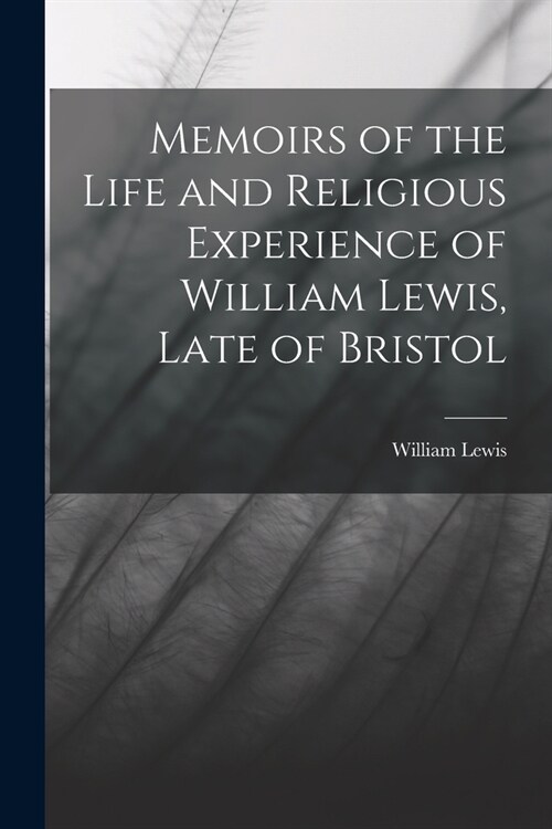 Memoirs of the Life and Religious Experience of William Lewis, Late of Bristol (Paperback)