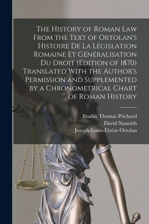 The History of Roman Law From the Text of Ortolans Histoire De La L?islation Romaine Et G??alisation Du Droit (Edition of 1870) Translated With th (Paperback)