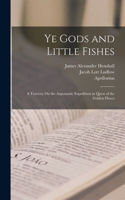Ye Gods and Little Fishes: A Travesty On the Argonautic Expedition in Quest of the Golden Fleece (Hardcover)