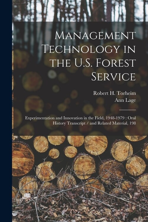 Management Technology in the U.S. Forest Service: Experimentation and Innovation in the Field, 1948-1979: Oral History Transcript / and Related Materi (Paperback)