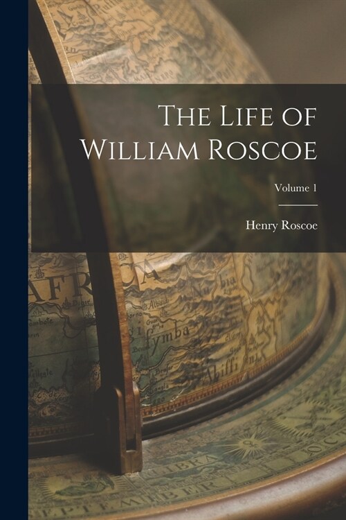 The Life of William Roscoe; Volume 1 (Paperback)