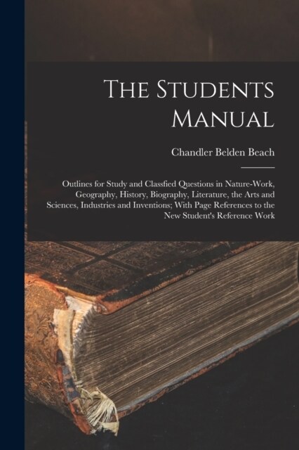 The Students Manual: Outlines for Study and Classfied Questions in Nature-Work, Geography, History, Biography, Literature, the Arts and Sci (Paperback)