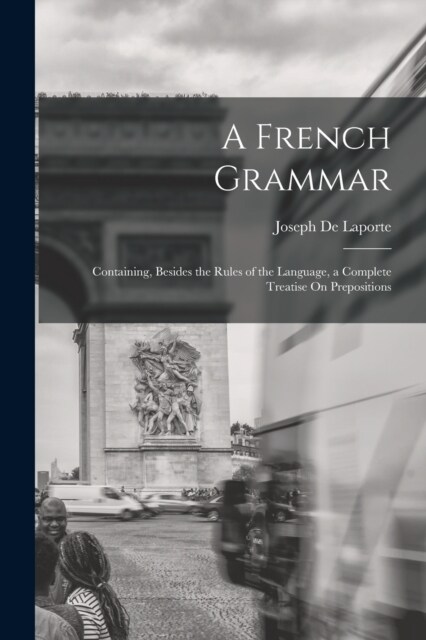 A French Grammar: Containing, Besides the Rules of the Language, a Complete Treatise On Prepositions (Paperback)