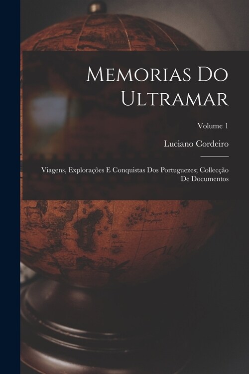 Memorias Do Ultramar: Viagens, Explora寤es E Conquistas Dos Portuguezes; Collec豫o De Documentos; Volume 1 (Paperback)