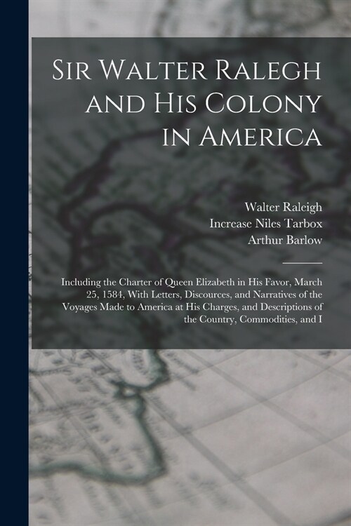 Sir Walter Ralegh and His Colony in America: Including the Charter of Queen Elizabeth in His Favor, March 25, 1584, With Letters, Discources, and Narr (Paperback)