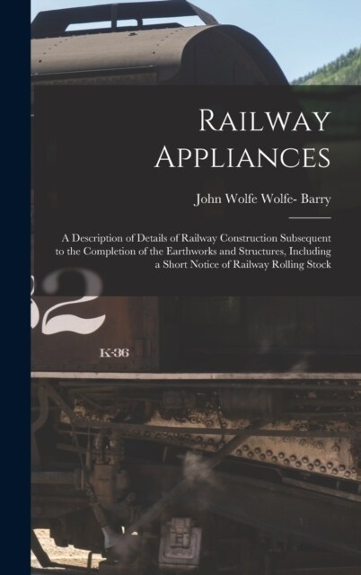 Railway Appliances: A Description of Details of Railway Construction Subsequent to the Completion of the Earthworks and Structures, Includ (Hardcover)