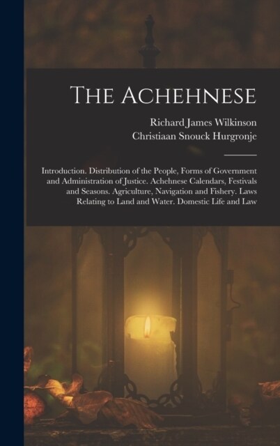 The Achehnese: Introduction. Distribution of the People, Forms of Government and Administration of Justice. Achehnese Calendars, Fest (Hardcover)