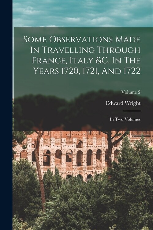 Some Observations Made In Travelling Through France, Italy &c. In The Years 1720, 1721, And 1722: In Two Volumes; Volume 2 (Paperback)