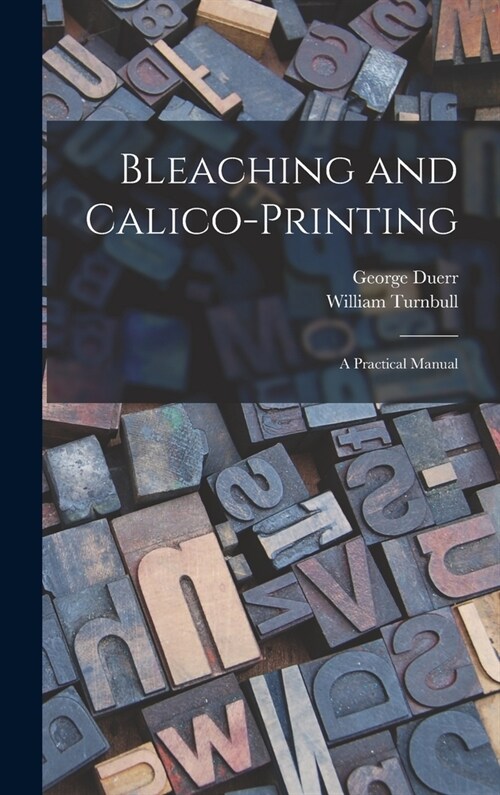 Bleaching and Calico-printing; a Practical Manual (Hardcover)