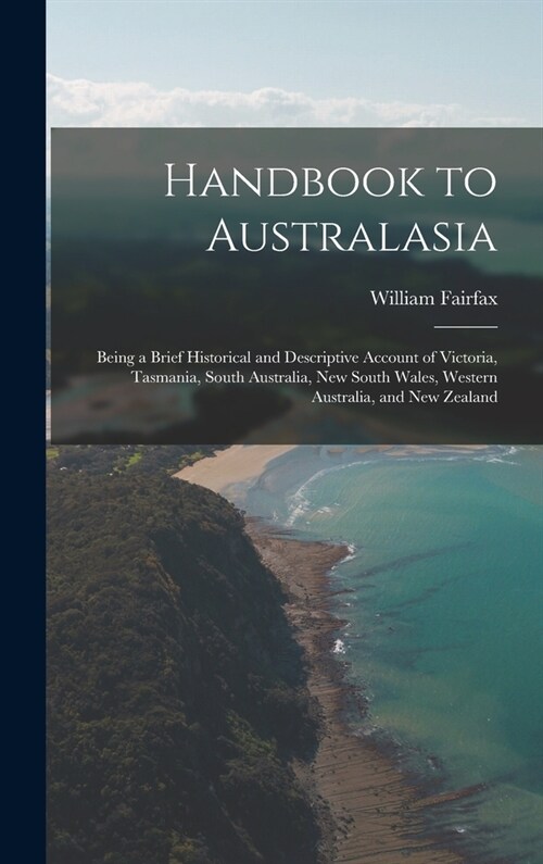 Handbook to Australasia: Being a Brief Historical and Descriptive Account of Victoria, Tasmania, South Australia, New South Wales, Western Aust (Hardcover)