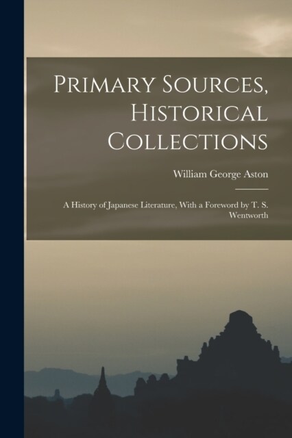 Primary Sources, Historical Collections: A History of Japanese Literature, With a Foreword by T. S. Wentworth (Paperback)