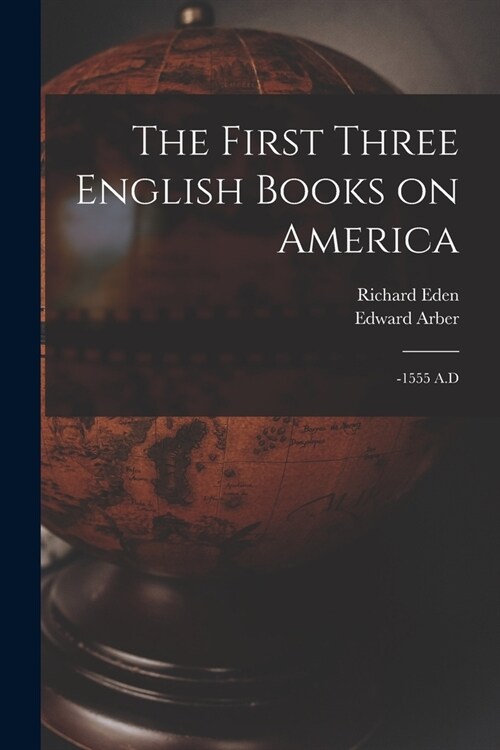 The First Three English Books on America: -1555 A.D (Paperback)