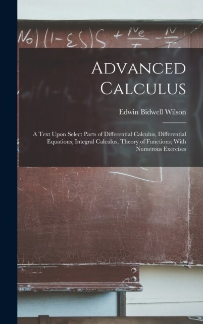 Advanced Calculus: A Text Upon Select Parts of Differential Calculus, Differential Equations, Integral Calculus, Theory of Functions; Wit (Hardcover)