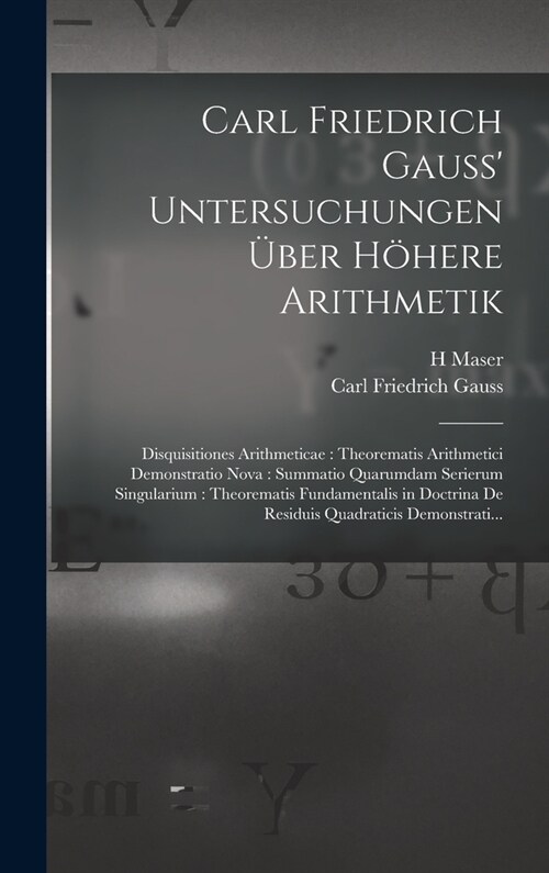 Carl Friedrich Gauss Untersuchungen ?er H?ere Arithmetik: Disquisitiones Arithmeticae: Theorematis Arithmetici Demonstratio Nova: Summatio Quarumda (Hardcover)