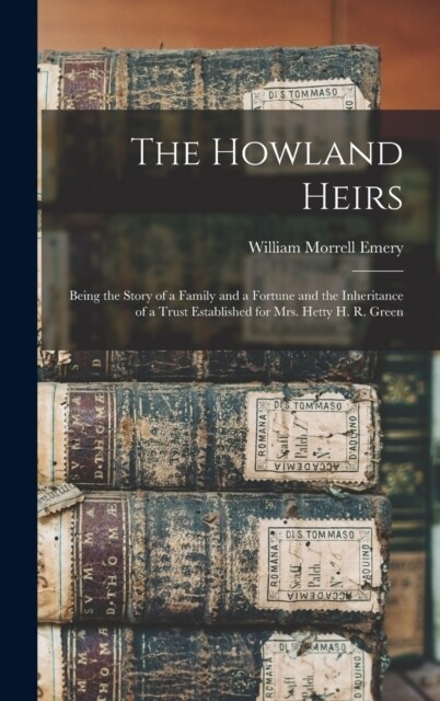 The Howland Heirs: Being the Story of a Family and a Fortune and the Inheritance of a Trust Established for Mrs. Hetty H. R. Green (Hardcover)