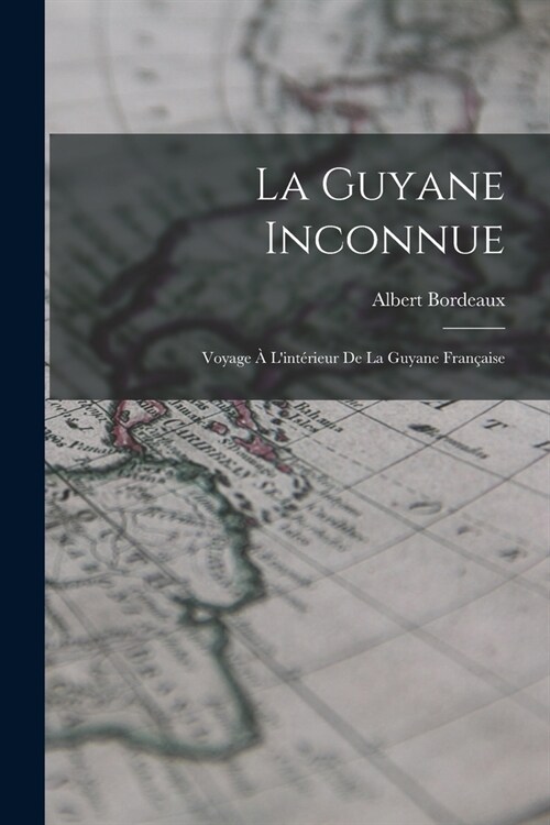 La Guyane Inconnue: Voyage ?Lint?ieur De La Guyane Fran?ise (Paperback)