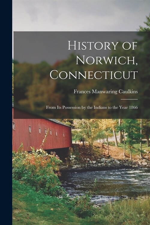 History of Norwich, Connecticut: From Its Possession by the Indians to the Year 1866 (Paperback)